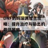 DNF奶妈深渊加点攻略：提升治疗与输出的最佳策略