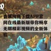 香蕉视频下载APP官网在线最新版带你畅享无限精彩视频的全新体验