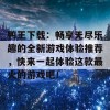 鸭王下载：畅享无尽乐趣的全新游戏体验推荐，快来一起体验这款最火的游戏吧！