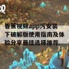 香蕉视频app污安装下破解版使用指南及体验分享最佳选择推荐