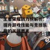 王者荣耀战力榜解析：提升游戏技能与竞技乐趣的关键要素