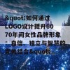 &quot;如何通过LOGO设计提升6070年间女性品牌形象：自信、独立与智慧的完美结合&quot;