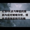 红警OL战力降低的原因与应对策略分析，提升游戏体验技巧攻略