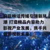 麻豆映话传媒引领新风潮 打造精品内容助力影视产业发展，携手共创影视新未来！