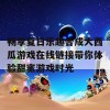 畅享夏日乐趣合成大西瓜游戏在线链接带你体验甜蜜游戏时光