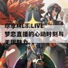 尽享ML8.LIVE梦恋直播的心动时刻与无限魅力