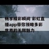 畅享精彩瞬间 彩虹直播app带你领略多彩世界的无限魅力