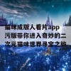 猫咪成版人看片app污版带你进入奇妙的二次元猫咪世界寻宝之旅