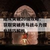 随从突破20级攻略：获取突破丹与战斗力提升技巧解析