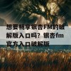 想要畅享银杏FM的破解版入口吗？银杏fm官方入口破解版