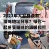 2021年大家有没有猫咪地址分享？带你一起感受猫咪的温暖和可爱瞬间！