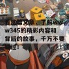 看这篇文章，了解www345的精彩内容和背后的故事，千万不要错过！