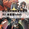 想让你的视频更有吸引力？来看看tubetube吧！