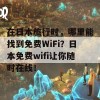 在日本旅行时，哪里能找到免费WiFi？日本免费wifi让你随时在线！