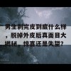 男生剥完皮到底什么样，脱掉外皮后真面目大揭秘，惊喜还是失望？