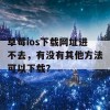 草莓ios下载网址进不去，有没有其他方法可以下载？