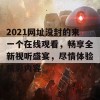 2021网址没封的来一个在线观看，畅享全新视听盛宴，尽情体验精彩内容