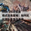 NBA 2K16生涯模式交易策略：如何优化球队阵容与表现