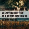 全新体验来袭，最新版sss视频在线带你领略全新视听盛宴尽享高品质精彩内容