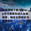 草莓视频下载污版app污污黄带你进入全新视界，畅享无限精彩与刺激体验