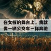 在女权的舞台上，我就像一辆公交车一样奔驰