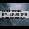 FM2017最佳球队推荐：从顶级豪门到低级别联赛的管理挑战