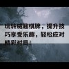 玩转威趣棋牌，提升技巧享受乐趣，轻松应对精彩对局！