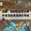 攻略：如何在进攻之神中成功逃离深渊任务挑战