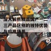 深入解析精品国产一二三产品区别的独特优势与应用场景