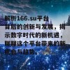 解析166.su平台背后的创新与发展，揭示数字时代的新机遇，聊聊这个平台带来的新机会与趋势。