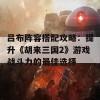 吕布阵容搭配攻略：提升《胡来三国2》游戏战斗力的最佳选择