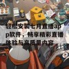 轻松安装七月直播app软件，畅享精彩直播体验与高质量内容