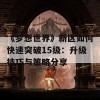 《梦想世界》新区如何快速突破15级：升级技巧与策略分享