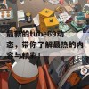 最新的tube69动态，带你了解最热的内容与精彩！