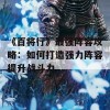 《百将行》最强阵容攻略：如何打造强力阵容提升战斗力