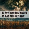 探索十部经典日本动漫的角色与影响力解析