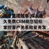 提升管理效率 成人永久免费CRM助您轻松掌控客户关系和业务发展