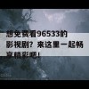 想免费看96533的影视剧？来这里一起畅享精彩吧！