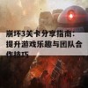 崩坏3关卡分享指南：提升游戏乐趣与团队合作技巧