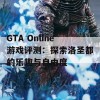 GTA Online游戏评测：探索洛圣都的乐趣与自由度