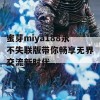 蜜芽miya188永不失联版带你畅享无界交流新时代