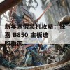 新年寒假装机攻略：技嘉 B850 主板选购指南