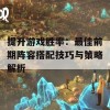 提升游戏胜率：最佳前期阵容搭配技巧与策略解析