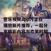 芭乐视频app污正在播放新片推荐，一起分享精彩内容与欢笑时刻