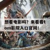 想看电影吗？来看看tom影院入口官网！