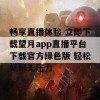 畅享直播体验 立即下载望月app直播平台下载官方绿色版 轻松畅聊无压力