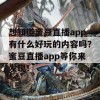 想知道蜜豆直播app有什么好玩的内容吗？蜜豆直播app等你来发现！