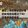 最近上映的那些超好看的新电影你看过了吗？好看最新的电影