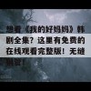 想看《我的好妈妈》韩剧全集？这里有免费的在线观看完整版！无缝钢管！