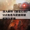 深入解析《碧蓝幻想》SSR角色与武器突破机制与策略